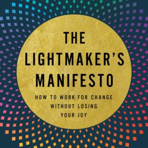 The Lightmaker's Manifesto: How to Work for Change without Losing Your Joy by Karen Walrond