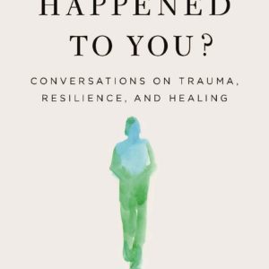 What Happened to You?: Conversations on Trauma, Resilience, and Healing by Oprah Winfrey and Bruce D. Perry