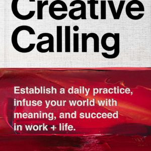Creative Calling: Establish a Daily Practice, Infuse Your World with Meaning, and Succeed in Work + Life by Chase Jarvis - Hardcover