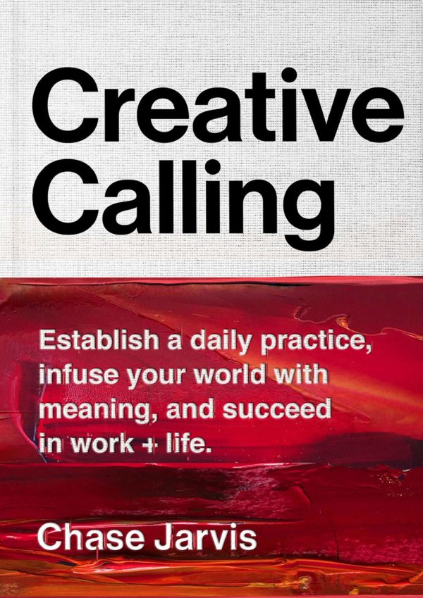 Creative Calling: Establish a Daily Practice, Infuse Your World with Meaning, and Succeed in Work + Life by Chase Jarvis - Hardcover