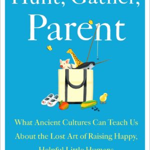 Hunt, Gather, Parent: What Ancient Cultures Can Teach Us About the Lost Art of Raising Happy, Helpful Little Humans by Michaeleen Doucleff - Hardcover