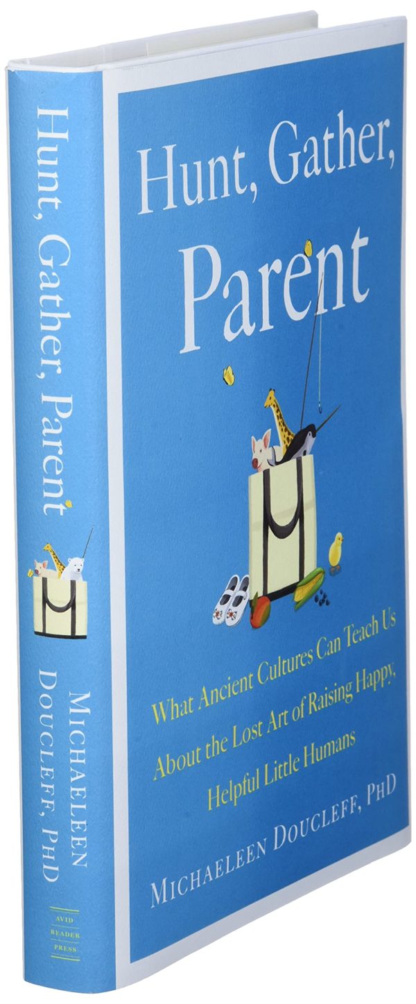 Hunt, Gather, Parent: What Ancient Cultures Can Teach Us About the Lost Art of Raising Happy, Helpful Little Humans by Michaeleen Doucleff - Hardcover