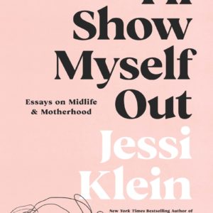 I'll Show Myself Out: Essays on Midlife and Motherhood by Jessi Klein - Hardcover