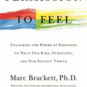 Permission to Feel: Unlocking the Power of Emotions to Help Our Kids, Ourselves, and Our Society Thrive by Marc Brackett Ph.D - Hardcover